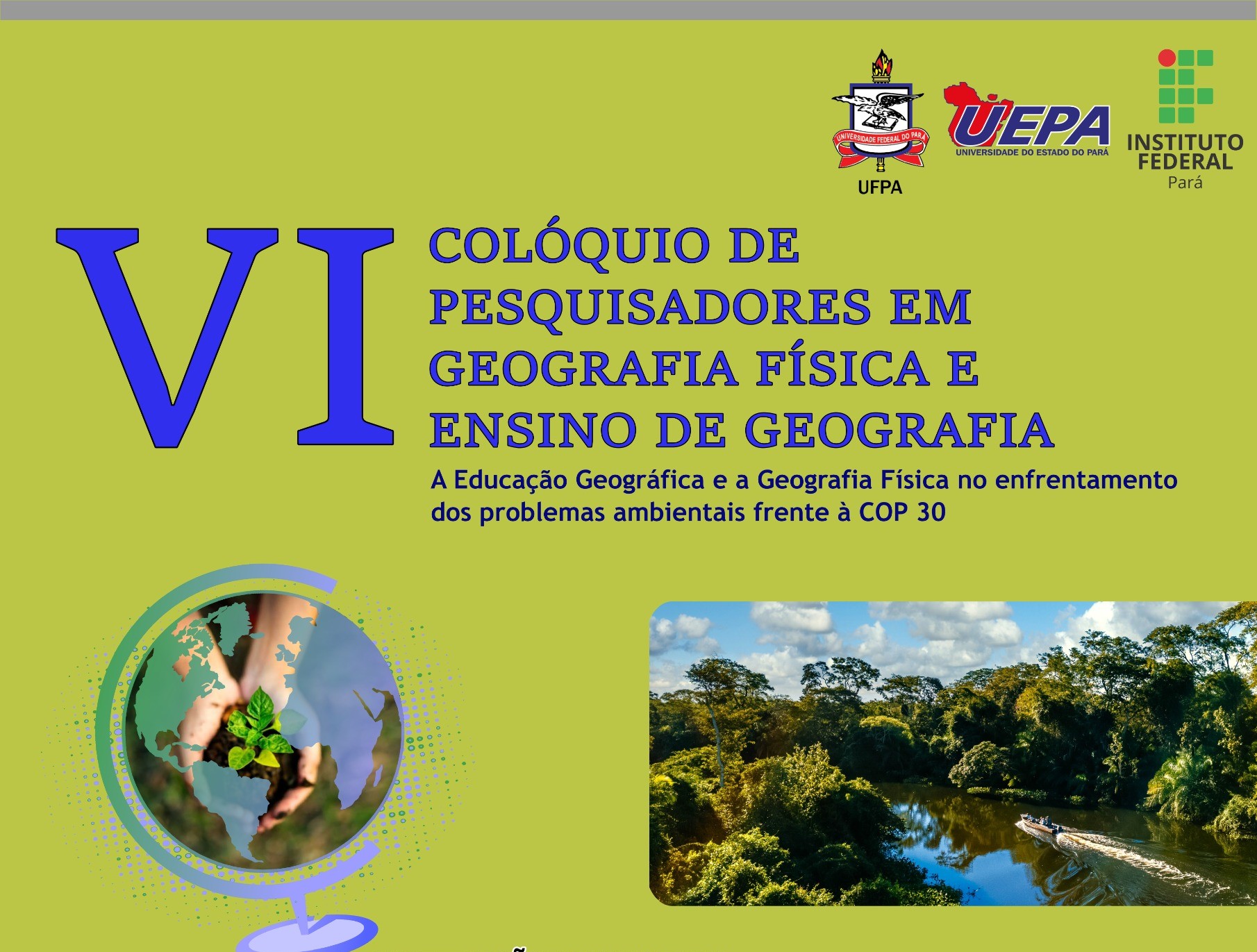 VI Colóquio de Pesquisadores em Geografia Física e Ensino de Geografia: A Educação Geográfica e a Geografia . De 25 a 28 de junho, em Belém